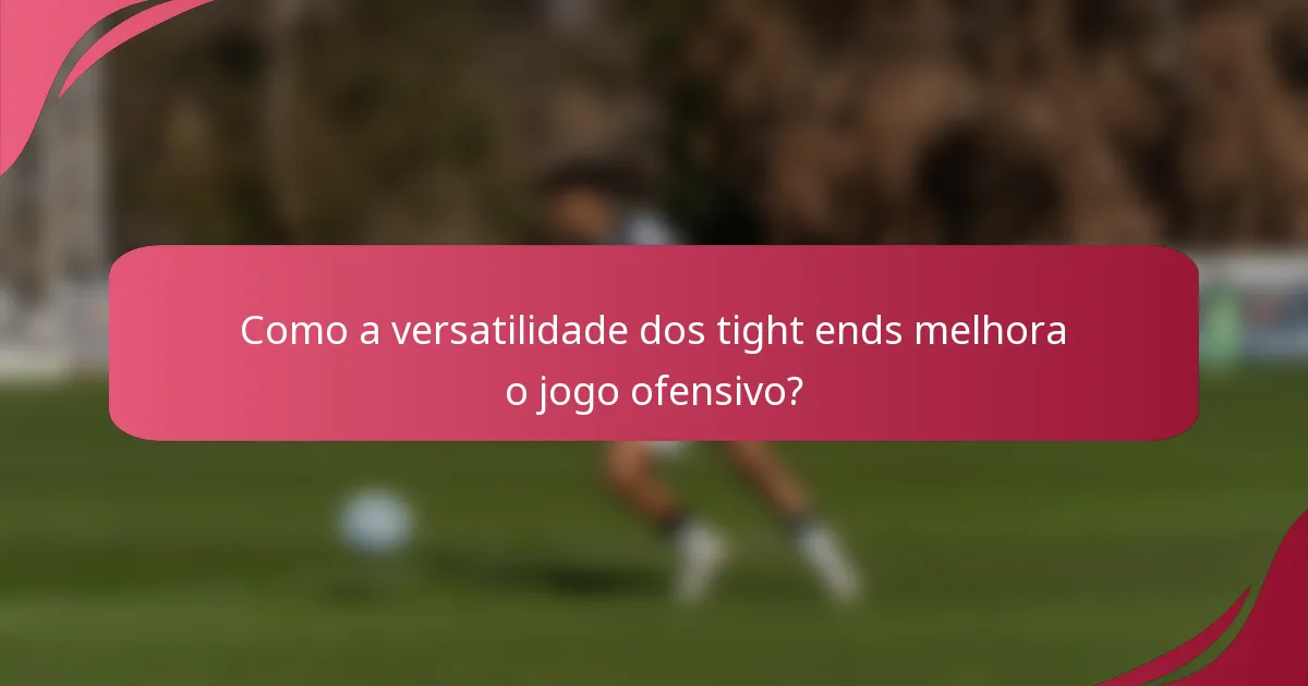 Como a versatilidade dos tight ends melhora o jogo ofensivo?