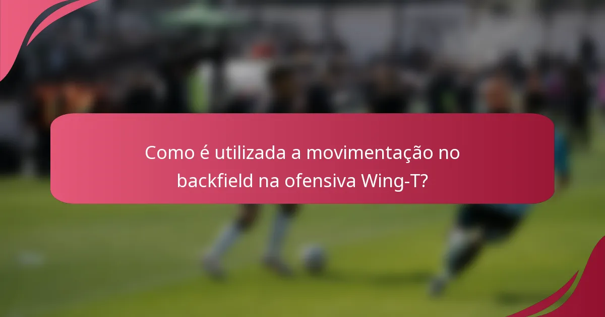 Como é utilizada a movimentação no backfield na ofensiva Wing-T?
