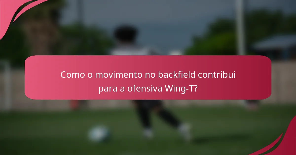 Como o movimento no backfield contribui para a ofensiva Wing-T?