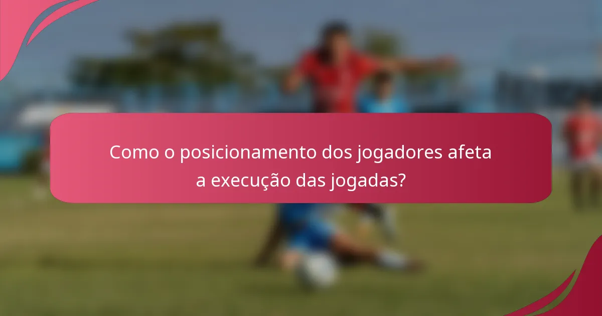 Como o posicionamento dos jogadores afeta a execução das jogadas?