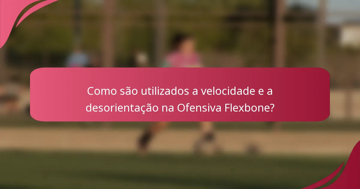 Como são utilizados a velocidade e a desorientação na Ofensiva Flexbone?