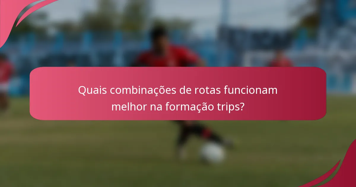 Quais combinações de rotas funcionam melhor na formação trips?