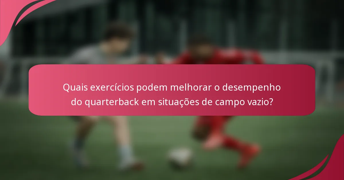 Quais exercícios podem melhorar o desempenho do quarterback em situações de campo vazio?