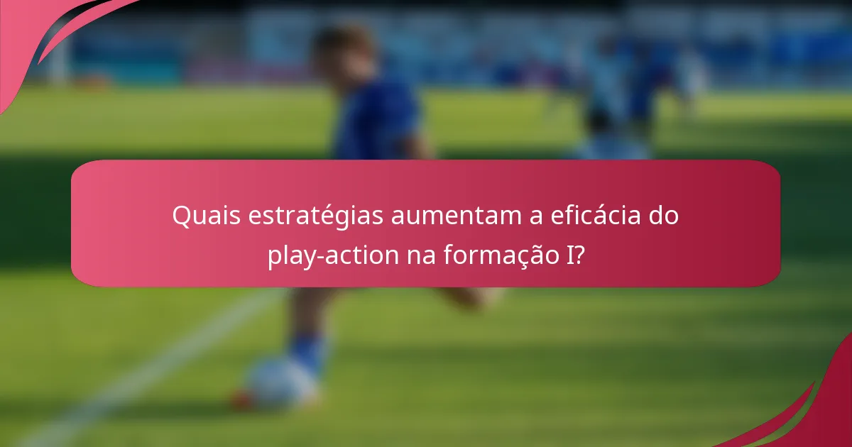 Quais estratégias aumentam a eficácia do play-action na formação I?