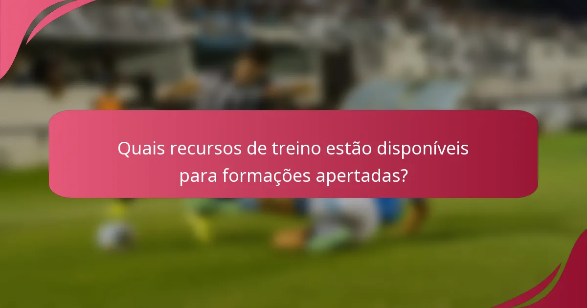 Quais recursos de treino estão disponíveis para formações apertadas?