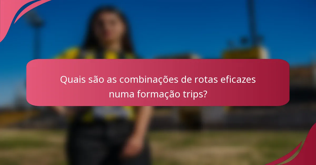Quais são as combinações de rotas eficazes numa formação trips?