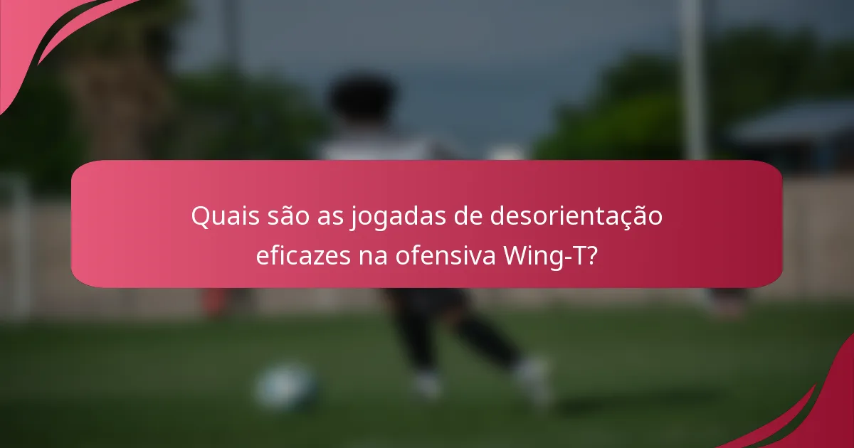 Quais são as jogadas de desorientação eficazes na ofensiva Wing-T?