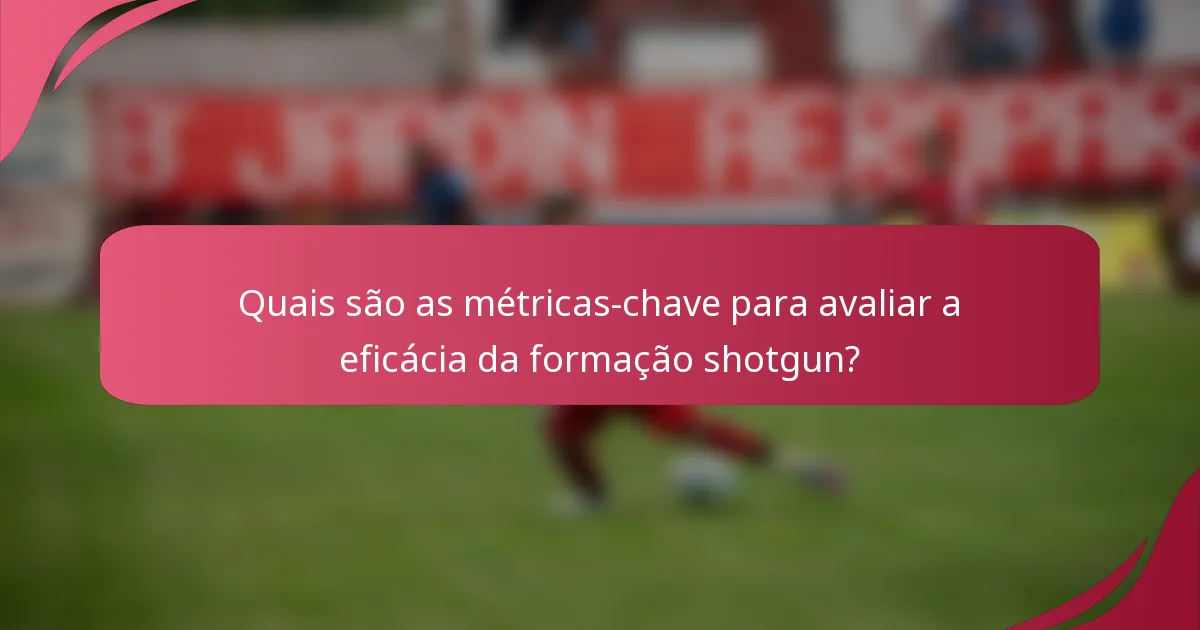 Quais são as métricas-chave para avaliar a eficácia da formação shotgun?