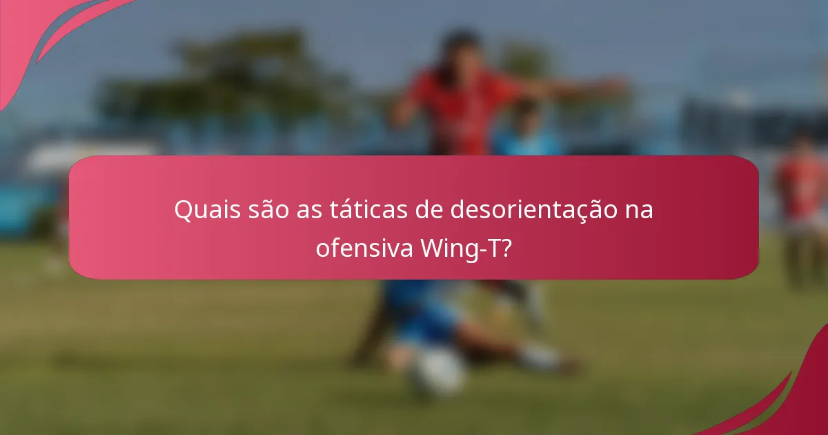 Quais são as táticas de desorientação na ofensiva Wing-T?