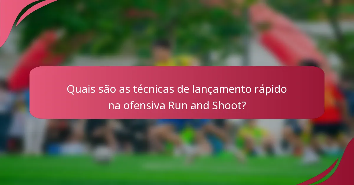 Quais são as técnicas de lançamento rápido na ofensiva Run and Shoot?