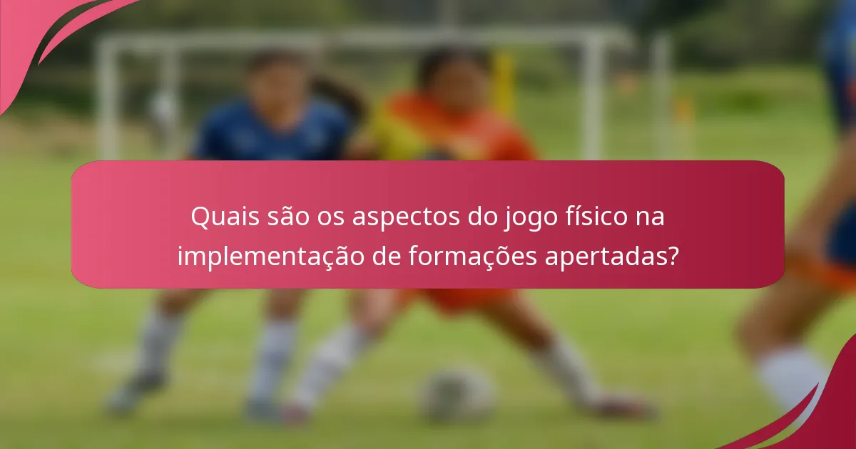 Quais são os aspectos do jogo físico na implementação de formações apertadas?