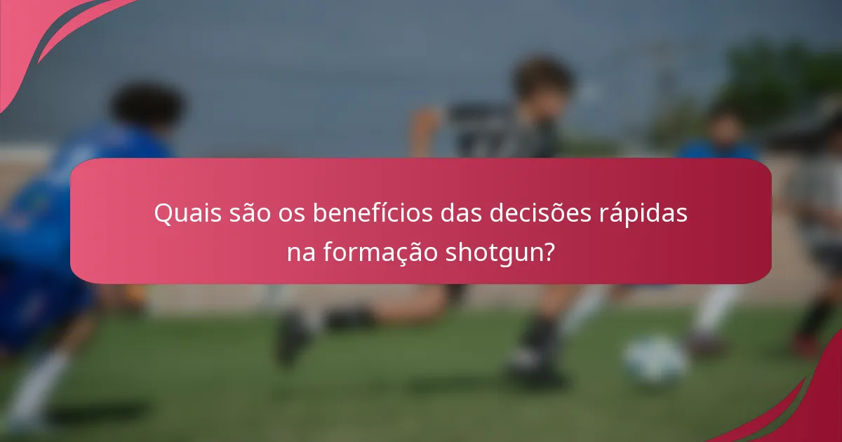 Quais são os benefícios das decisões rápidas na formação shotgun?