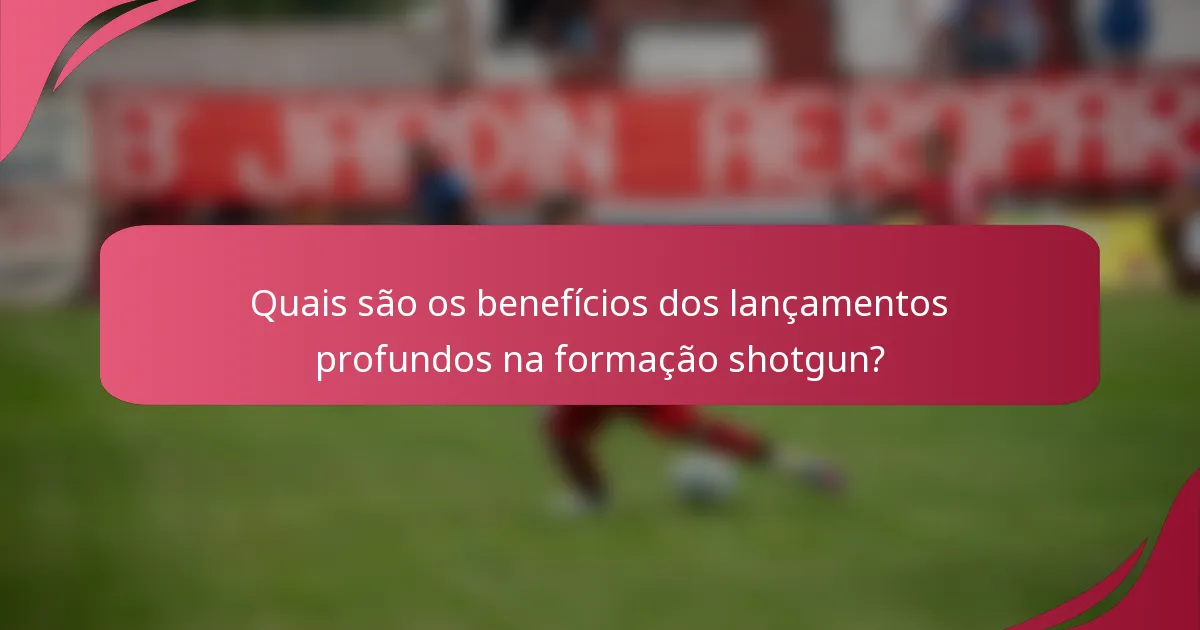 Quais são os benefícios dos lançamentos profundos na formação shotgun?