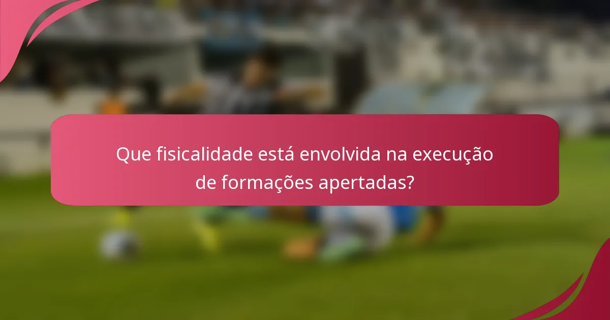Que fisicalidade está envolvida na execução de formações apertadas?